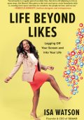 Life Beyond Likes: Logging Off Your Screen and Into Your Life - Isa Watson