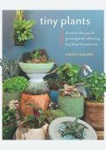 Tiny Plants: Discover the joys of growing and collecting itty-bitty houseplants - Leslie F. Halleck