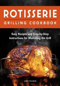 Rotisserie Grilling Cookbook: Easy Recipes and Step-by-Step Instructions for Mastering the Grill – Jared Pullman