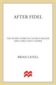 After Fidel: The Inside Story of Castro’s Regime and Cuba’s Next Leader – Brian La…