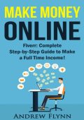 Make Money Online: Fiverr: Complete Step-by-Step Guide to Make a Full Time Income!...