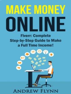 Make Money Online: Fiverr: Complete Step-by-Step Guide to Make a Full Time Income!…