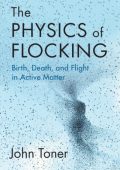 The Physics of Flocking: Birth, Death, and Flight in Active Matter - John Toner