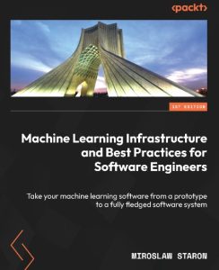 Machine Learning Infrastructure and Best Practices for Software Engineers: Take Yo…