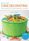 First Time Cake Decorating: The Absolute Beginner's Guide - Learn by Doing * Step-by-Step Basics + Projects - Autumn Carpenter