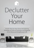 Declutter Your Home: Simple Step-by-Step Decluttering Strategies on How to Declutter and Organize to De-Stress and Simplify Your Life - Madeline Crawford