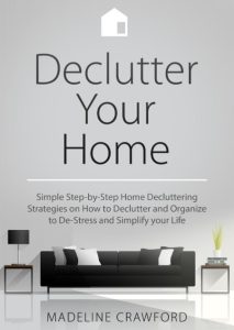 Declutter Your Home: Simple Step-by-Step Decluttering Strategies on How to Declutter and Organize to De-Stress and Simplify Your Life – Madeline Crawford