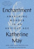 Enchantment: Awakening Wonder in an Anxious Age - Katherine May