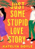 Just Some Stupid Love Story: A Novel - Katelyn Doyle