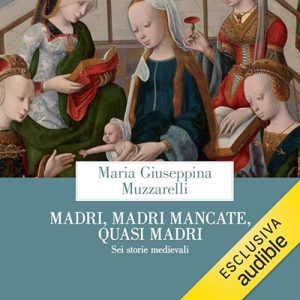 Maria Giuseppina Muzzarelli – Madri, madri mancate, quasi madri꞉ Sei storie medievali (2024) (mp3 – 128 kbps)