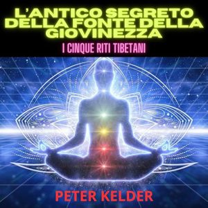 Peter Kelder – L’antico Segreto della Fonte della Giovinezza – I Cinque Riti Tibetani꞉ Il significato di un incontro (2024) (mp3 – 128 kbps)