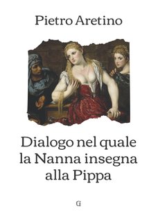 Pietro Aretino – Dialogo nel quale la Nanna insegna alla Pippa (2014)