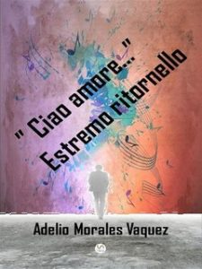 Adelio Morales Vaquez – “Ciao amore…” Estremo ritornello (2023) Adelio Morales Vaquez – “Ciao amore…” Estremo ritornello (2023)