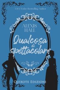 Alexis Hall – Something fabulous serie Vol. 2. Qualcosa di spettacolare (2024)