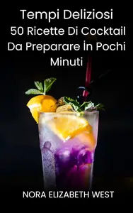 Nora Elizabeth West  – Tempi Deliziosi: 50 Ricette Di Cocktail Da Preparare İn Pochi Minuti (2024)