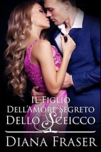 Diana Fraser – I segreti degli sceicchi Vol. 2. Il figlio dell’amore segreto dello sceicco (2024)