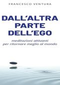 Francesco Ventura - Dall'altra parte dell'ego꞉ Meditazioni attivanti per ritornare meglio al mondo (2024) (mp3 - 128 kbps)