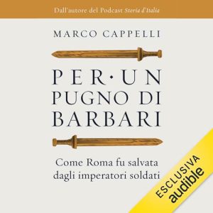 Marco Cappelli – Per un pugno di barbari꞉ Come Roma fu salvata dagli imperatori soldati (2024) (mp3 – 128 kbps)