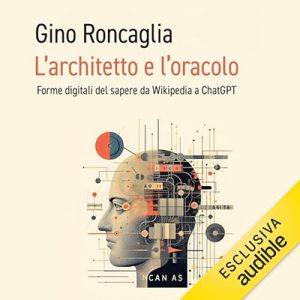 Gino Roncaglia – L’architetto e l’oracolo꞉ Forme digitali del sapere da Wikipedia a ChatGPT (2024) (mp3 – 128 kbps)