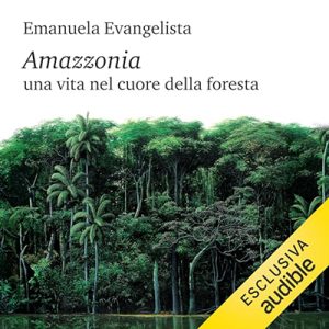 Emanuela Evangelista – Amazzonia꞉ Una vita nel cuore della foresta (2024) (mp3 – 128 kbps)
