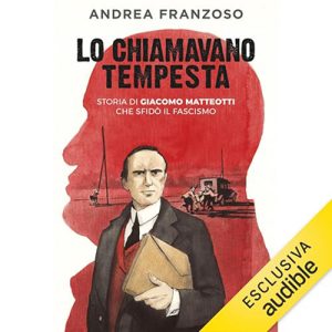 Andrea Franzoso – Lo chiamavano Tempesta꞉ Storia di Giacomo Matteotti che sfidò il fascismo (2024) (mp3 – 128 kbps)