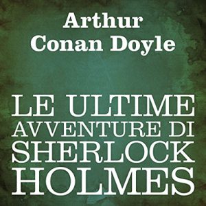 Arthur Conan Doyle – Le ultime avventure di Sherlock Holmes (2011) (mp3 – 64 kbps)