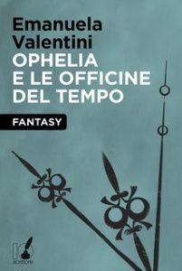Emanuela Valentini – Ophelia e le officine del tempo (2013) Emanuela Valentini – Ophelia e le officine del tempo (2013)