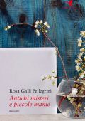 Rosa Galli Pellegrini - Antichi misteri e piccole manie (2017)