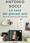 Antonio Socci - La casa dei giovani eroi. Storia di Caterina e altri guerrieri (2016)