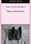 Sergio González Rodríguez - Ossa nel deserto (2024)