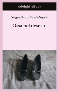 Sergio González Rodríguez – Ossa nel deserto (2024)