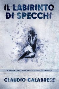Claudio Calabrese – Le indagini dell’ispettore Andrea Pantaleo 7. Il Labirinto di specchi (2023)