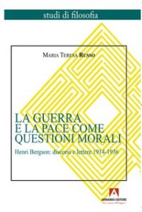 Maria TeTeresa Russo – La guerra e la pace come questioni morali. Henri Bergson: discorsi e lettere 1914-1936 (2024) Maria TeTeresa Russo – La guerra e la pace come questioni morali. Henri Bergson: discorsi e lettere 1914-1936 (2024)