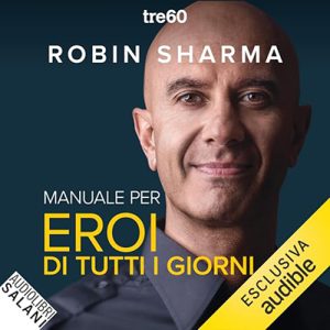 Robin S. Sharma – Manuale per eroi di tutti i giorni꞉ Risveglia la positività, aumenta la produttività, aiuta il mondo (2024) (mp3 – 128 kbps)