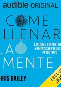 Chris Bailey - Come allenare la mente꞉ Esplorare i benefici della meditazione sulla produttività (2024) (mp3 - 128 kbps)