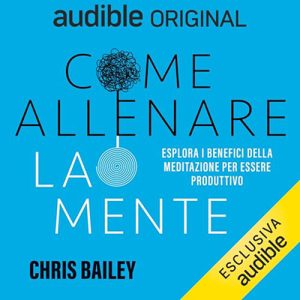 Chris Bailey – Come allenare la mente꞉ Esplorare i benefici della meditazione sulla produttività (2024) (mp3 – 128 kbps)