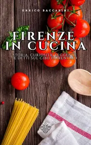 Enrico Baccarini – Firenze in Cucina: Storia, curiosità, leggende e detti sul cibo fiorentino (2024) Enrico Baccarini – Firenze in Cucina: Storia, curiosità, leggende e detti sul cibo fiorentino (2024)