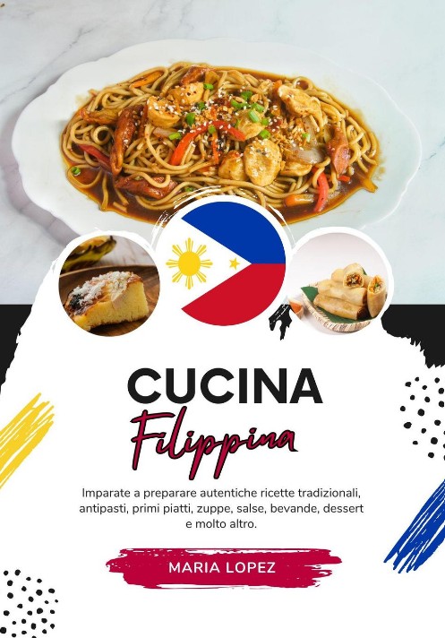 Maria Lopez – Cucina filippina. Imparate a preparare autentiche ricette tradizionali, antipasti, primi piatti e molto altro (2024)