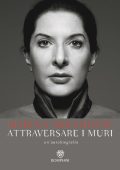 Marina Abramovic, James Kaplan - Attraversare i muri. Un'autobiografia (2016)