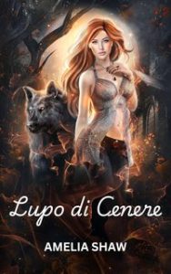 Amelia Shaw – La Serie del Mutaforma Rifiutato Vol. 1. Lupo di Cenere (2024) Amelia Shaw – La Serie del Mutaforma Rifiutato Vol. 1. Lupo di Cenere (2024)