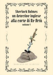 Roberto de Marinis – Sherlock Holmes. Un detective inglese alla Corte di Re Artù Vol. 1 (2024)