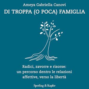 Ameya Gabriella Canovi – Di troppa (o poca) famiglia – Radici, zavorre e risorse꞉ un percorso dentro le relazioni affettive, verso la libertà (2024) (mp3 – 128 kbps)