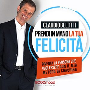 Claudio Belotti – Prendi in mano la tua felicità꞉ Diventa la persona che vuoi essere con il mio metodo di coaching (2017) (mp3 – 128 kbps)
