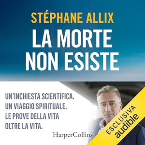Stéphane Allix – La morte non esiste꞉ Un’inchiesta scientifica. Un viaggio spirituale. Le prove della vita oltre la vita (2024) (mp3 – 128 kbps)
