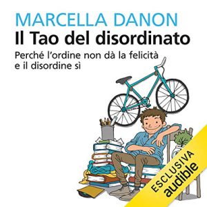 Marcella Danon – Il Tao del disordinato꞉ Perché l’ordine non dà la felicità e il disordine sì (2018) (mp3 – 128 kbps)