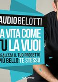 Claudio Belotti - La vita come tu la vuoi꞉ Realizza il progetto più bello꞉ te stesso (2016) (mp3 - 128 kbps)