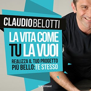 Claudio Belotti – La vita come tu la vuoi꞉ Realizza il progetto più bello꞉ te stesso (2016) (mp3 – 128 kbps)