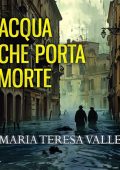 Maria Teresa Valle - Acqua che porta morte. Genova, 1953. Due cadaveri per il Becchino (2024) (mp3 - 128 kbps)