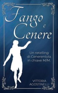 Vittoria Agostinelli – Fango e cenere. Retelling di Cenerentola in chiave M/M (2024) Vittoria Agostinelli – Fango e cenere. Retelling di Cenerentola in chiave M/M (2024)