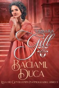 Tamara Gill – Lega dei Gentiluomini Inammogliabili Vol. 5. Baciami, Duca (2024)